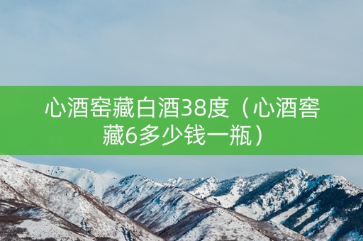 心酒窑藏白酒38度（心酒窖藏6多少钱一瓶）