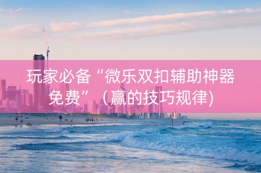 玩家必备“微乐双扣辅助神器免费”（赢的技巧规律)