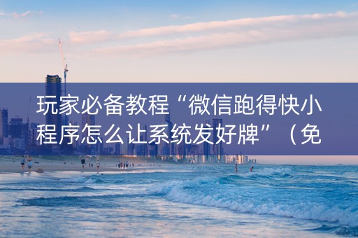 玩家必备教程“微信跑得快小程序怎么让系统发好牌”（免费专用神器)