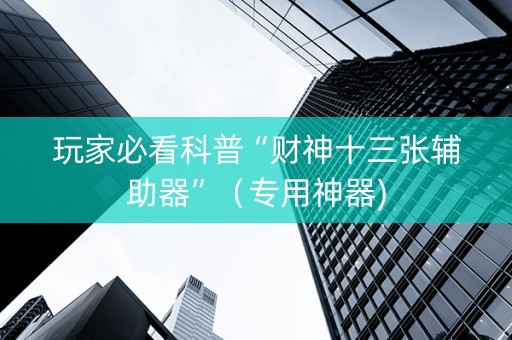 玩家必看科普“财神十三张辅助器”（专用神器)