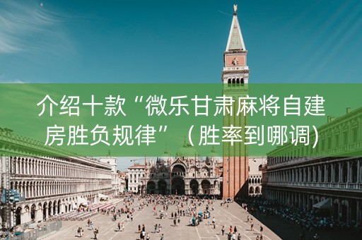介绍十款“微乐甘肃麻将自建房胜负规律”（胜率到哪调)