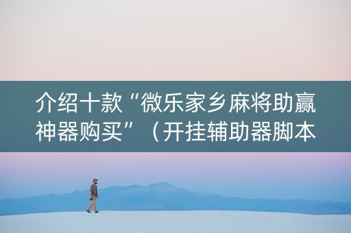 介绍十款“微乐家乡麻将助赢神器购买”（开挂辅助器脚本)