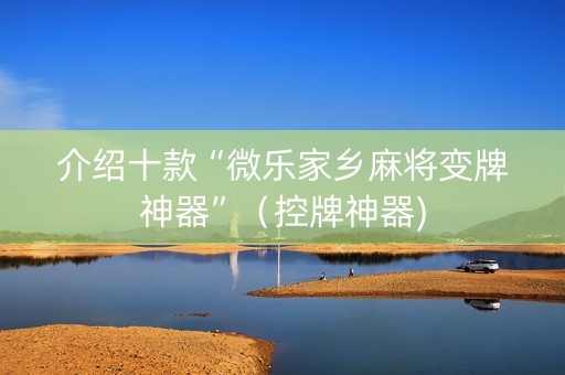 介绍十款“微乐家乡麻将变牌神器”（控牌神器)