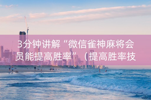 3分钟讲解“微信雀神麻将会员能提高胜率”（提高胜率技巧)