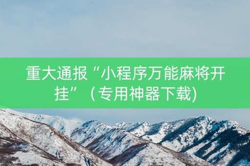 重大通报“小程序万能麻将开挂”（专用神器下载)