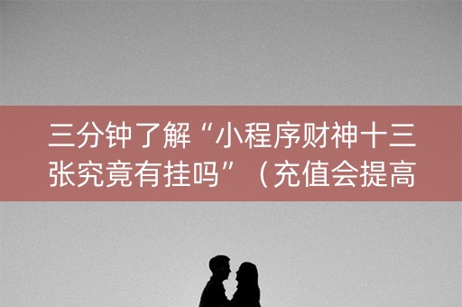 三分钟了解“小程序财神十三张究竟有挂吗”（充值会提高胜率么)