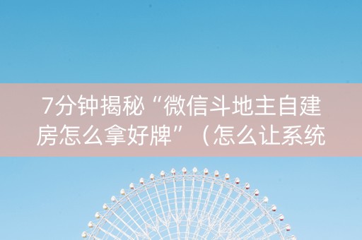 7分钟揭秘“微信斗地主自建房怎么拿好牌”（怎么让系统给你发好牌)
