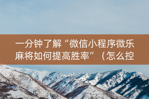 一分钟了解“微信小程序微乐麻将如何提高胜率”（怎么控制输赢)