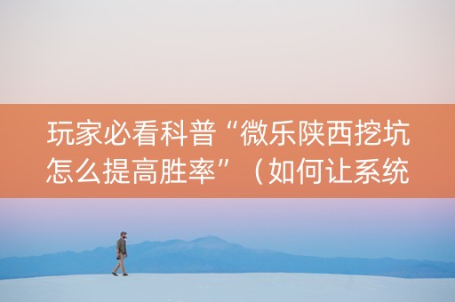 玩家必看科普“微乐陕西挖坑怎么提高胜率”（如何让系统发好牌)