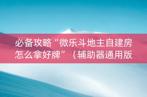 必备攻略“微乐斗地主自建房怎么拿好牌”（辅助器通用版)