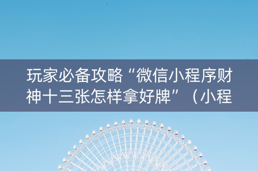 玩家必备攻略“微信小程序财神十三张怎样拿好牌”（小程序必赢神器)