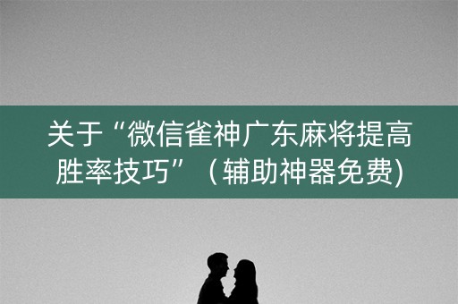 关于“微信雀神广东麻将提高胜率技巧”（辅助神器免费)