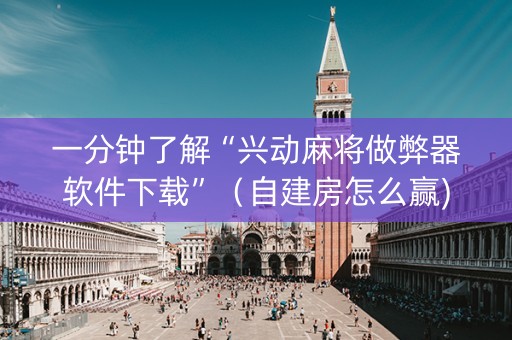 一分钟了解“兴动麻将做弊器软件下载”（自建房怎么赢)