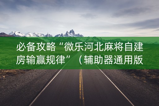 必备攻略“微乐河北麻将自建房输赢规律”（辅助器通用版)