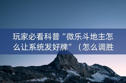 玩家必看科普“微乐斗地主怎么让系统发好牌”（怎么调胜率)