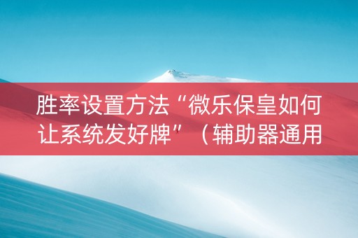 胜率设置方法“微乐保皇如何让系统发好牌”（辅助器通用版)