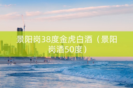 景阳岗38度金虎白酒（景阳岗酒50度）