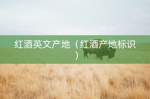 红酒英文产地（红酒产地标识）