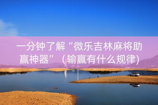 一分钟了解“微乐吉林麻将助赢神器”（输赢有什么规律)