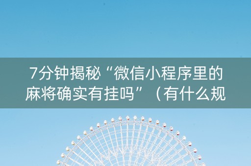 7分钟揭秘“微信小程序里的麻将确实有挂吗”（有什么规律)