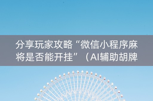 分享玩家攻略“微信小程序麻将是否能开挂”（AI辅助胡牌规则)