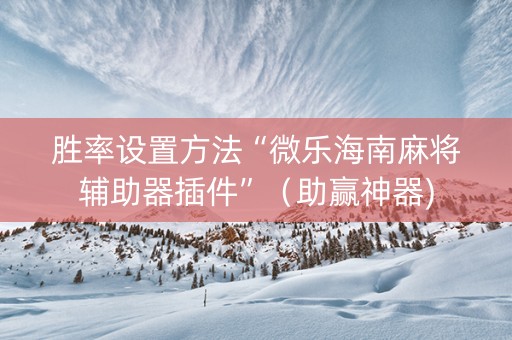 胜率设置方法“微乐海南麻将辅助器插件”（助赢神器)