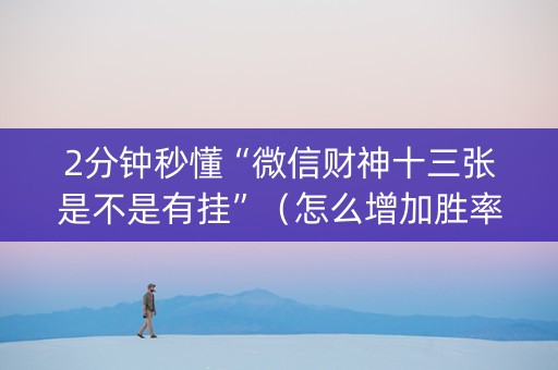2分钟秒懂“微信财神十三张是不是有挂”（怎么增加胜率)