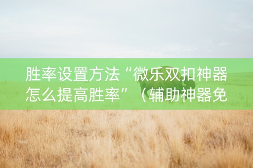 胜率设置方法“微乐双扣神器怎么提高胜率”（辅助神器免费)