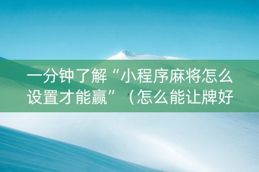 一分钟了解“小程序麻将怎么设置才能赢”（怎么能让牌好一点)