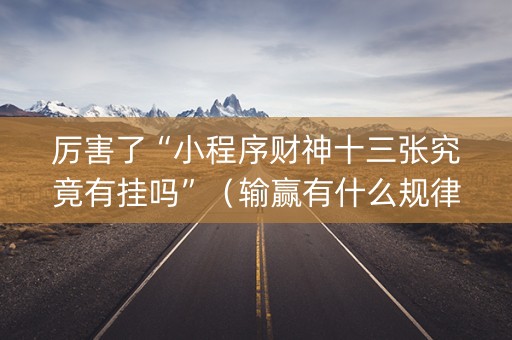 厉害了“小程序财神十三张究竟有挂吗”（输赢有什么规律)