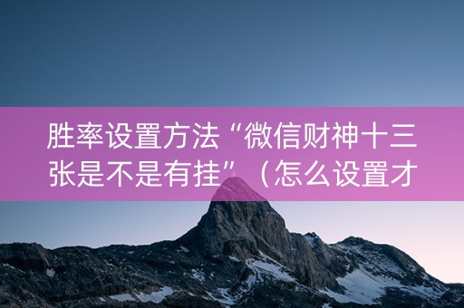 胜率设置方法“微信财神十三张是不是有挂”（怎么设置才能赢)