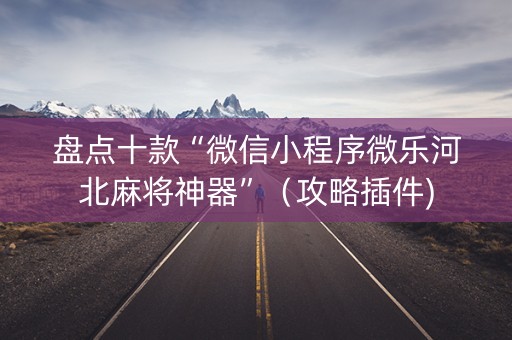 盘点十款“微信小程序微乐河北麻将神器”（攻略插件)