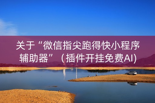 关于“微信指尖跑得快小程序辅助器”（插件开挂免费AI)