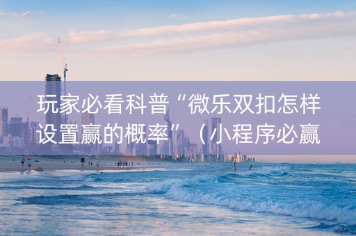玩家必看科普“微乐双扣怎样设置赢的概率”（小程序必赢神器)