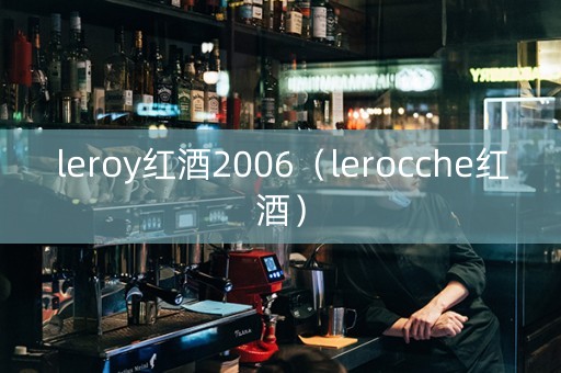 leroy红酒2006（lerocche红酒）