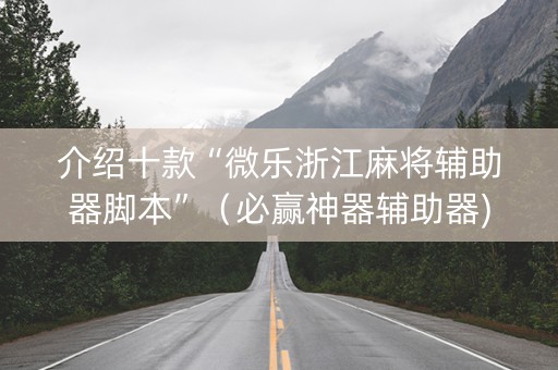 介绍十款“微乐浙江麻将辅助器脚本”（必赢神器辅助器)