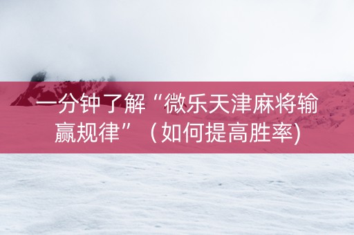 一分钟了解“微乐天津麻将输赢规律”（如何提高胜率)