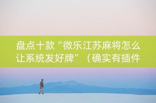 盘点十款“微乐江苏麻将怎么让系统发好牌”（确实有插件吗)