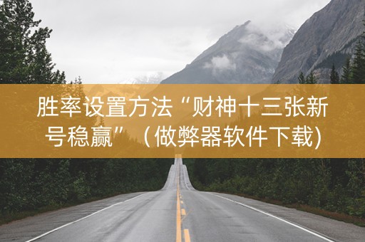 胜率设置方法“财神十三张新号稳赢”（做弊器软件下载)