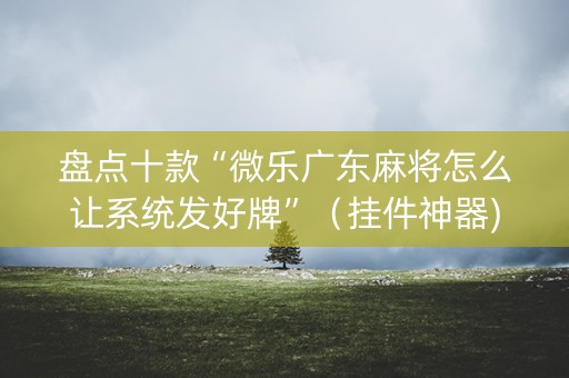 盘点十款“微乐广东麻将怎么让系统发好牌”（挂件神器)