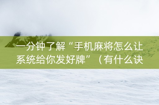 一分钟了解“手机麻将怎么让系统给你发好牌”（有什么诀窍)