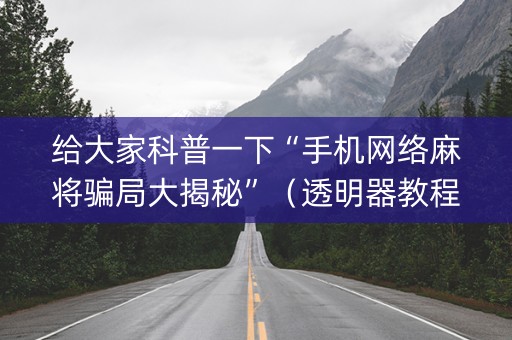 给大家科普一下“手机网络麻将骗局大揭秘”（透明器教程)