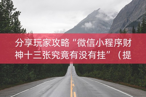 分享玩家攻略“微信小程序财神十三张究竟有没有挂”（提高胜率技巧)