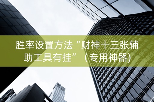 胜率设置方法“财神十三张辅助工具有挂”（专用神器)