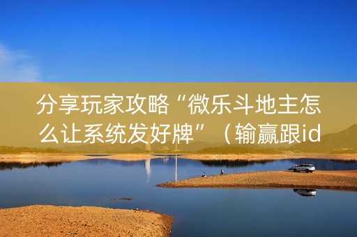 分享玩家攻略“微乐斗地主怎么让系统发好牌”（输赢跟id号有关系吗)