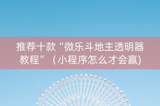 推荐十款“微乐斗地主透明器教程”（小程序怎么才会赢)