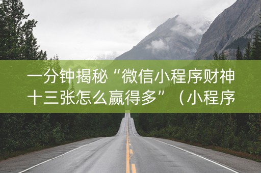 一分钟揭秘“微信小程序财神十三张怎么赢得多”（小程序辅助软件)