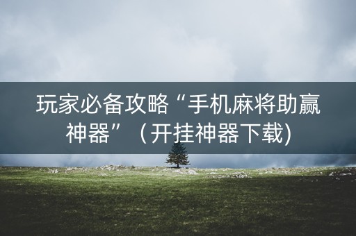 玩家必备攻略“手机麻将助赢神器”（开挂神器下载)