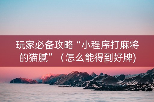玩家必备攻略“小程序打麻将的猫腻”（怎么能得到好牌)