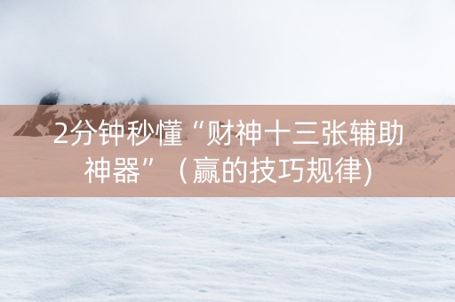 2分钟秒懂“财神十三张辅助神器”（赢的技巧规律)